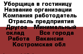 Уборщица в гостиницу › Название организации ­ Компания-работодатель › Отрасль предприятия ­ Другое › Минимальный оклад ­ 1 - Все города Работа » Вакансии   . Костромская обл.